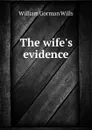 The wife.s evidence - William Gorman Wills