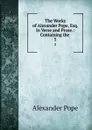 The Works of Alexander Pope, Esq. In Verse and Prose.: Containing the . 5 - Pope Alexander