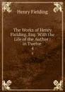 The Works of Henry Fielding, Esq: With the Life of the Author : in Twelve . 4 - Henry Fielding