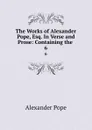The Works of Alexander Pope, Esq. In Verse and Prose: Containing the . 6 - Pope Alexander