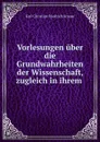 Vorlesungen uber die Grundwahrheiten der Wissenschaft, zugleich in ihrem . - Karl Christian Friedrich Krause
