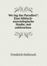 Wo lag das Paradies.: Eine biblisch-assyriologische Studie; mit zahlreichen . - Friedrich Delitzsch