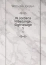 W. Jordans Nibelunge: Sigfridsage. 1 - Wilhelm Jordan