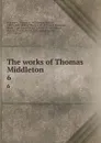 The works of Thomas Middleton. 6 - Thomas Middleton