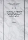 The Works of the Right Honourable Lady Mary Wortley Montagu: Including Her . 1 - Mary Wortley Montagu