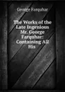 The Works of the Late Ingenious Mr. George Farquhar: Containing All His . - George Farquhar