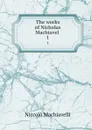 The works of Nicholas Machiavel . 1 - Machiavelli Niccolò