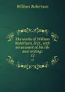 The works of William Robertson, D.D., with an account of his life and writings. 12 - William Robertson