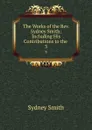 The Works of the Rev. Sydney Smith: Including His Contributions to the . 3 - Sydney Smith