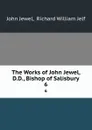 The Works of John Jewel, D.D., Bishop of Salisbury. 6 - John Jewel