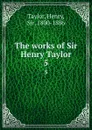 The works of Sir Henry Taylor. 5 - Henry Taylor