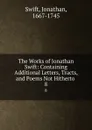 The Works of Jonathan Swift: Containing Additional Letters, Tracts, and Poems Not Hitherto . 8 - Swift Jonathan