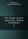 The Works of John Jewel, D.D., Bishop of Salisbury. 5 - John Jewel