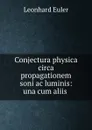 Conjectura physica circa propagationem soni ac luminis: una cum aliis . - Leonhard Euler