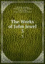 The Works of John Jewel. 3 - John Jewel