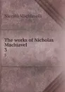 The works of Nicholas Machiavel . 3 - Machiavelli Niccolò