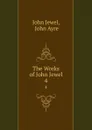 The Works of John Jewel. 4 - John Jewel