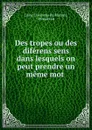 Des tropes ou des diferens sens dans lesquels on peut prendre un meme mot . - César Chesneau du Marsais