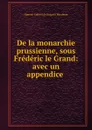 De la monarchie prussienne, sous Frederic le Grand: avec un appendice . - Honoré-Gabriel de Riquetti Mirabeau