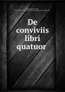 De conviviis libri quatuor . - Jules César Boulenger