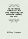 The Doctrine of Fluxions: Not Only Explaining the Elements Thereof, But Also . - William Emerson
