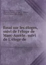 Essai sur les eloges, suivi de l.eloge de Marc-Aurele: suivi de L.eloge de . - Antoine-Léonard Thomas