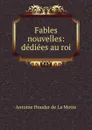 Fables nouvelles: dediees au roi - Antoine Houdar de La Motte