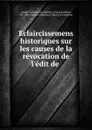 Eclaircissemens historiques sur les causes de la revocation de l.edit de . - Claude Carloman de Rulhière