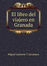 El libro del viajero en Granada - Miguel Lafuente Y Alcantara