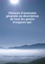 Elemens d.anatomie generale ou description de tous les genres d.organes qui . - Pierre-Auguste Béclard