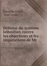 Defense du systeme leibnitien contre les objections et les imputations de Mr . - Emer de Vattel
