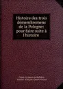 Histoire des trois demembremens de la Pologne: pour faire suite a l.histoire . - Claude Carloman de Rulhière