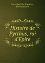 Histoire de Pyrrhus, roi d.Epire. - Jean-Baptiste Jourdan