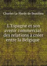 L.Espagne et son avenir commercial: des relations a creer entre la Belgique . - Charles le Hardy de Beaulieu