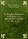 Le fond de Giboyer: dialogue avec prologue et pieces justificatives - Louis Veuillot