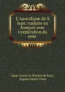 L.Apocalypse de S. Jean: traduite en francois avec l.explication du sens . - Isaac-Louis le Maistre de Sacy