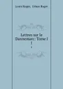 Lettres sur le Dannemarc: Tome I. 1 - Louis Roger