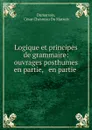 Logique et principes de grammaire: ouvrages posthumes en partie, . en partie . - César Chesneau Du Marsais Dumarsais