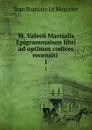 M. Valerii Martialis Epigrammatum libri ad optimos codices recensiti . 1 - Jean Baptiste le Mascrier