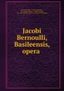 Jacobi Bernoulli, Basileensis, opera . - Jakob Bernoulli