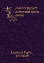 Joannis Kepleri astronomi opera omnia - Johannes Kepler