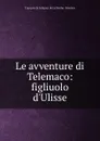 Le avventure di Telemaco: figliuolo d.Ulisse - François de Salignac de La Mothe-Fénelon