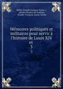 Memoires politiques et militaires pour servir a l.histoire de Louis XIV et . 3 - Claude François Xavier Millot