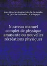 Nouveau manuel complet de physique amusante ou nouvelles recreations physiques - Jean-Sébastien-Eugène Julia de Fontenelle