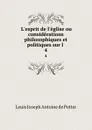 L.esprit de l.eglise ou considerations philosophiques et politiques sur l . 4 - Louis Joseph Antoine de Potter