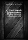 M. Valerii Martialis Epigrammatum libri ad optimos codices recensiti . 2 - Jean Baptiste le Mascrier