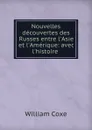 Nouvelles decouvertes des Russes entre l.Asie et l.Amerique: avec l.histoire . - William Coxe