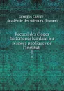 Recueil des eloges historiques lus dans les seances publiques de l.Institut . 1 - Georges Cuvier