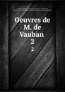 Oeuvres de M. de Vauban . 2 - Sébastien le Prestre de Vauban