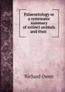 Palaeontology or a systematic summary of extinct animals and their - Richard Owen